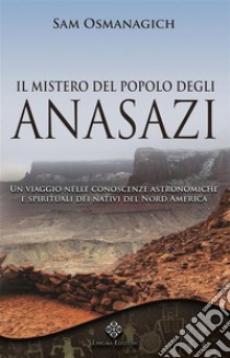 Il mistero del popolo degli AnasaziUn viaggio nelle conoscenze astronomiche e spirituali dei nativi del Nord America. E-book. Formato EPUB ebook di Sam Osmanagich