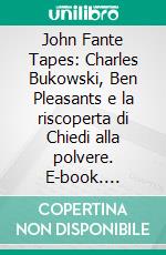John Fante Tapes: Charles Bukowski, Ben Pleasants e la riscoperta di Chiedi alla polvere. E-book. Formato EPUB ebook