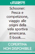 Schooner: Pesca e competizione, viaggio alle origini della vela sportiva americana. E-book. Formato PDF ebook