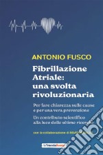 Fibrillazione Atriale: una svolta rivoluzionariaPer fare chiarezza sulle cause e per una vera prevenzione. E-book. Formato EPUB ebook