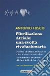 Fibrillazione Atriale: una svolta rivoluzionariaPer fare chiarezza sulle cause e per una vera prevenzione. E-book. Formato EPUB ebook di Antonio Fusco