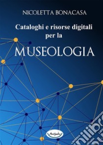 Cataloghi e risorse digitali per la museologia. E-book. Formato PDF ebook di Nicoletta Bonacasa