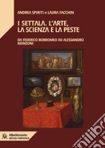 I Settala. L'arte, la scienza e la pesteDa Federico Borromeo ad Alessandro Manzoni. E-book. Formato EPUB ebook di Andrea Spiriti