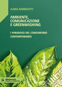 Ambiente, comunicazione e greenwashingI paradossi del consumismo contemporaneo. E-book. Formato EPUB ebook