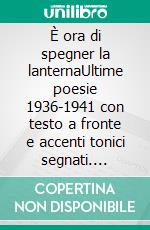 È ora di spegner la lanternaUltime poesie 1936-1941 con testo a fronte e accenti tonici segnati. E-book. Formato EPUB ebook