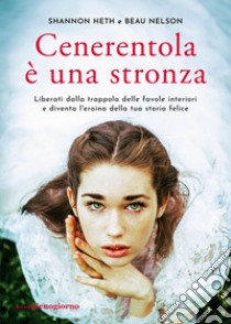 Cenerentola è una stronza: Liberati dalla trappola delle favole interiori e diventa l'eroina della tua storia felice. E-book. Formato EPUB ebook di Shannon Heth