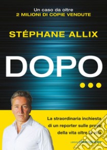 Dopo…: La straordinaria inchiesta di un reporter sulle prove della vita oltre la vita. E-book. Formato EPUB ebook di Stéphane Allix