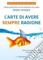 L'arte di avere sempre ragione: Come convincere e vincere ovunque e ogni giorno. E-book. Formato EPUB ebook