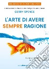 L'arte di avere sempre ragione: Come convincere e vincere ovunque e ogni giorno. E-book. Formato EPUB ebook