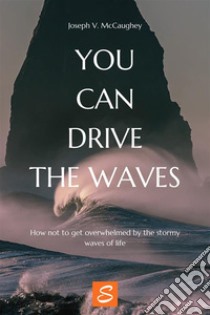 You can drive the wavesHow not to get overwhelmed by the stormy waves of life. E-book. Formato EPUB ebook di Joseph V. McCaughey