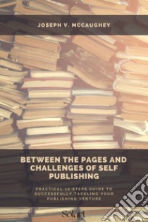 Between the pages and challenge of Self PublishingPractical 10 steps guide to successfully tackling your publishing venture. E-book. Formato EPUB ebook di Joseph V. McCaughey