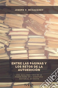 Entre las páginas y los retos de la AutoediciónUna guía práctica de 10 pasos para una aventura editorial de éxito. E-book. Formato EPUB ebook
