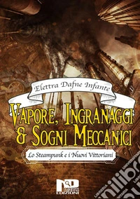 Vapore, ingranaggi e sogni meccanici. Lo steampunk e i Nuovi Vittoriani. E-book. Formato EPUB ebook