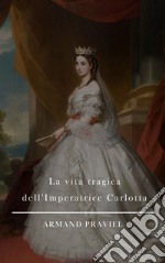 La vita tragica dell&apos;Imperatrice Carlotta. E-book. Formato EPUB ebook