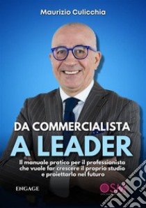 Da Commercialista a LeaderIl manuale pratico per il professionista che vuole far crescere il proprio studio e proiettarlo nel futuro. E-book. Formato EPUB ebook di Maurizio Culicchia