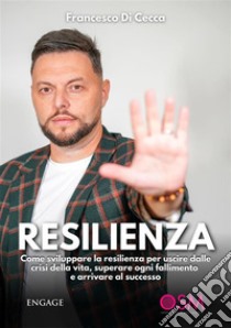 ResilienzaCome sviluppare la resilienza per uscire dalle crisi della vita, superare ogni fallimento e arrivare al successo. E-book. Formato EPUB ebook di Francesco Cecca Di