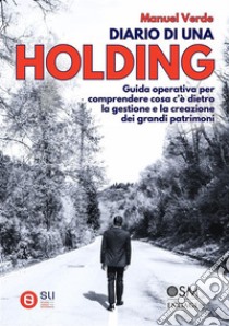 Diario di una HoldingGuida operativa per comprendere cosa c'è dietro la gestione e la creazione dei grandi patrimoni. E-book. Formato EPUB ebook di Manuel Verde