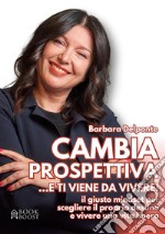 CAMBIA PROSPETTIVA... e ti viene da vivere!Il giusto mindset per scegliere il proprio destino e vivere una vita libera. E-book. Formato EPUB