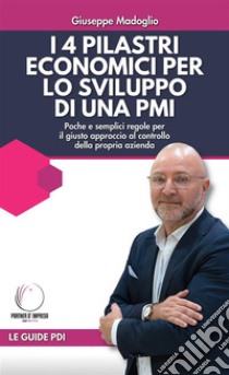 I 4 pilastri economici per lo sviluppo di una PMIPoche e semplici regole per il giusto approccio al controllo della propria azienda. E-book. Formato EPUB ebook di Giuseppe Madoglio