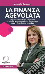 La finanza agevolataLa guida essenziale per semplificare lo sviluppo d’impresa e avviare nuovi progetti grazie a finanziamenti e contributi. E-book. Formato EPUB ebook