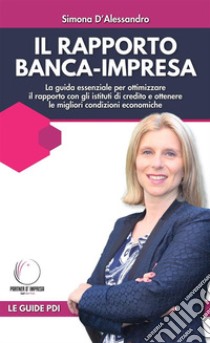 Il rapporto banca - impresaLa guida essenziale per ottimizzare il rapporto con gli istituti di credito e ottenere le migliori condizioni economiche. E-book. Formato EPUB ebook di Simona d'Alessandro