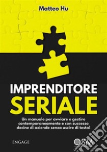 Imprenditore SerialeUn manuale per avviare e gestire contemporaneamente e con successo decine di aziende senza uscire di testa!. E-book. Formato EPUB ebook di matteo hu