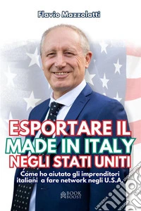 Esportare il made in Italy negli Stati UnitiCome ho aiutato gli imprenditori italiani a fare network negli U.S.A.. E-book. Formato EPUB ebook