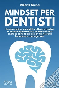 Mindset per DentistiCome cambiare mentalità e ottenere risultati in campo odontoiatrico ed extra clinico anche se parti da zero e non hai nessuna formazione manageriale. E-book. Formato EPUB ebook