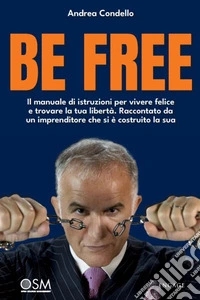 Be freeIl manuale di istruzioni per vivere felice e trovare la tua libertà. Raccontato da un imprenditore che si è costruito la sua. E-book. Formato EPUB ebook