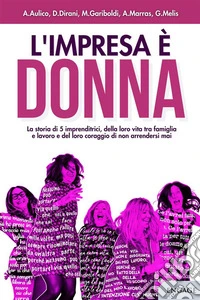 L'impresa è donnaLa storia di 5 imprenditrici, della loro vita tra famiglia e lavoro e del loro coraggio di non arrendersi mai. E-book. Formato EPUB ebook