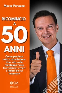 Ricomincio a 50 anniCome perdere tutto e ricominciare. Una vita sulle montagne russe tra vittorie, errori e lezioni da cui imparare. E-book. Formato EPUB ebook