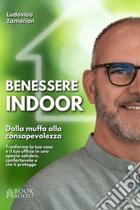 Benessere IndoorDalla muffa alla consapevolezza: Trasforma la tua casa e il tuo ufficio in uno spazio salubre, confortevole e che ti protegge. E-book. Formato EPUB ebook