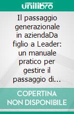 Il passaggio generazionale in aziendaDa figlio a Leader: un manuale pratico per gestire il passaggio di testimone senza distruggere rapporti familiari e patrimonio aziendale. E-book. Formato EPUB ebook