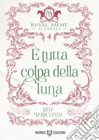 È tutta colpa della luna: Royal Ascot Scandals - Volume IV. E-book. Formato EPUB ebook