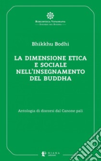 La dimensione etica e sociale nell’insegnamento del Buddha: Antologia di discorsi dal Canone pali. E-book. Formato EPUB ebook di Bodhi Bhikkhu