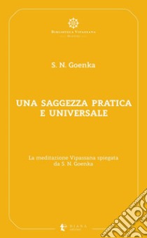 Una saggezza pratica ed universale: La meditazione Vipassana spiegata da S. N. Goenka. E-book. Formato EPUB ebook di Satya Narayan Goenka