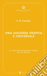 Una saggezza pratica ed universale: La meditazione Vipassana spiegata da S. N. Goenka. E-book. Formato EPUB ebook