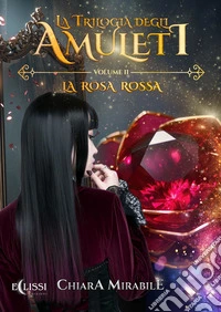 La Trilogia degli Amuleti – Vol.2: La Rosa Rossa. E-book. Formato EPUB ebook