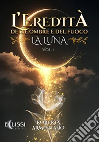 La Luna. L'eredità delle ombre e del fuoco (Vol. 1). E-book. Formato EPUB ebook
