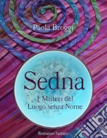 Sedna: I Misteri del Luogo senza Nome. E-book. Formato EPUB ebook di Paola Broggi