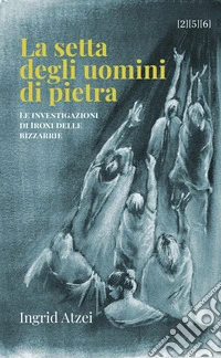 La setta degli uomini di pietra: Le investigazioni di Iroxi delle bizzarrie. E-book. Formato EPUB ebook