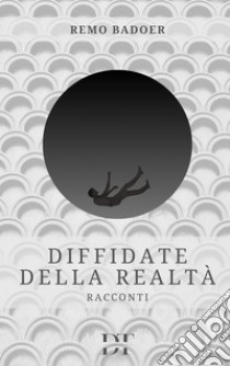 Diffidate della realtà. E-book. Formato EPUB ebook di Remo Badoer