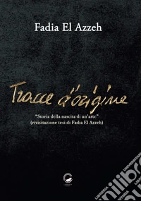 Tracce d'origineStoria della nascita di un'arte (Rivisitazione tesi di Fadia El Azzeh). E-book. Formato EPUB ebook