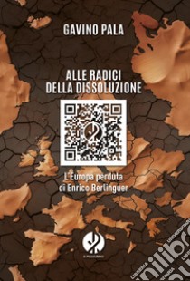 Alle radici della dissoluzione: L’Europa perduta di Enrico Berlinguer. E-book. Formato EPUB ebook di Gavino Pala