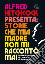 Alfred Hitchcock presenta: Storie che mia madre non mi raccontò mai. E-book. Formato EPUB