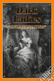 Dark Ladies. Racconti di scrittrici vittoriane che vi faranno morire di paura. E-book. Formato EPUB ebook di Sabrina Bottari