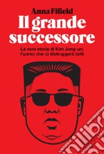 Il grande successore: La vera storia di Kim Jong-un. E-book. Formato EPUB ebook