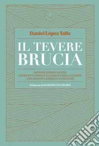 Il Tevere brucia: Imprese dimenticate, momenti fatidici e capricci della storia che hanno cambiato l'umanità. E-book. Formato EPUB ebook