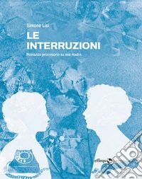Le interruzioniRomanzo provvisorio su mia madre. E-book. Formato EPUB ebook