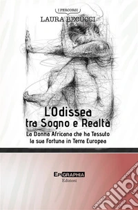 L’Odissea tra Sogno e RealtàLa Donna Africana che ha Tessuto  la sua Fortuna in Terra Europea. E-book. Formato EPUB ebook